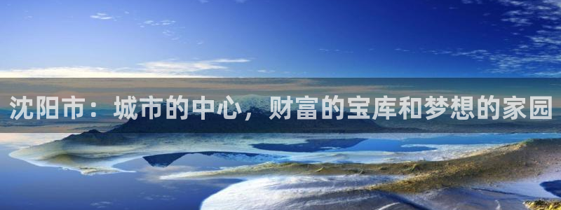 新宝5娱乐然：沈阳市：城市的中心，财富的宝库和梦想的家园