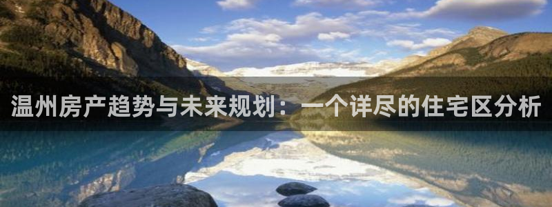 新宝5官网：温州房产趋势与未来规划：一个详尽的住宅区分析
