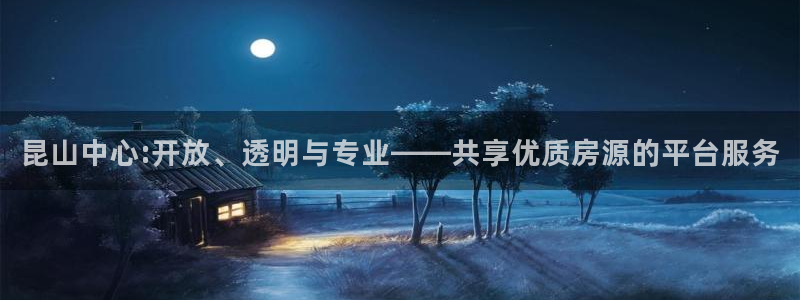 新宝5娱乐学：昆山中心:开放、透明与专业——共享优质房源的平