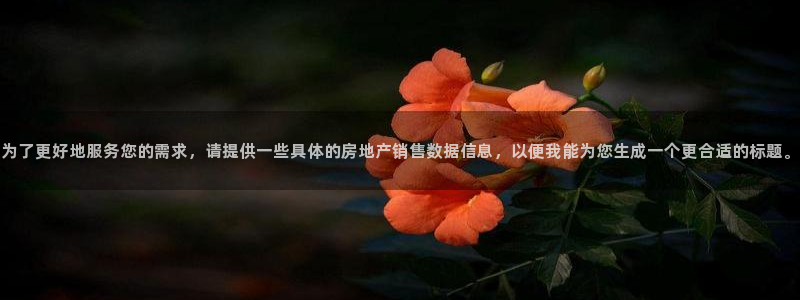 新宝5娱乐多：为了更好地服务您的需求，请提供一些具体的房地产