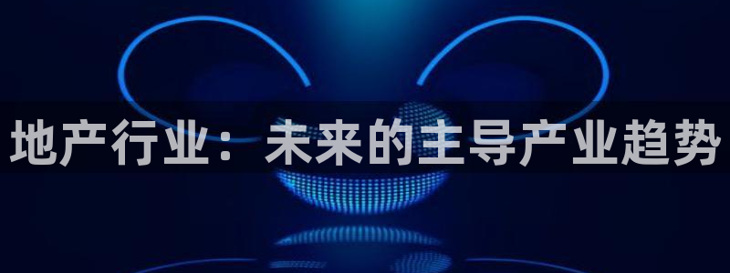 新宝5平台登录：地产行业：未来的主导产业趋势