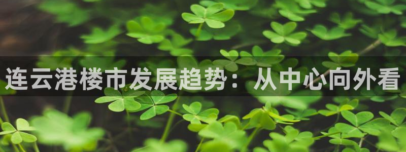 新宝5线路登录：连云港楼市发展趋势：从中心向外看
