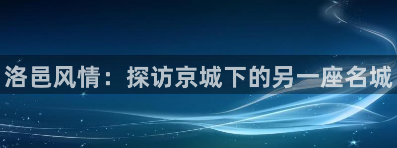 新宝5黑：洛邑风情：探访京城下的另一座名城
