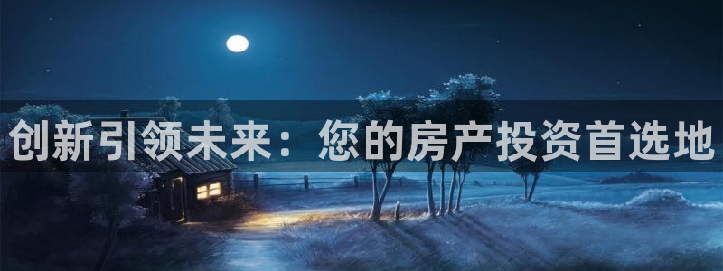 新宝5下载app：创新引领未来：您的房产投资首选地