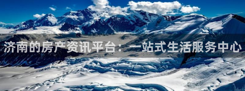 新宝5谠631257：济南的房产资讯平台：一站式生活服务中心