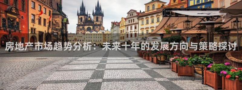新宝5官方网站：房地产市场趋势分析：未来十年的发展方向与策略